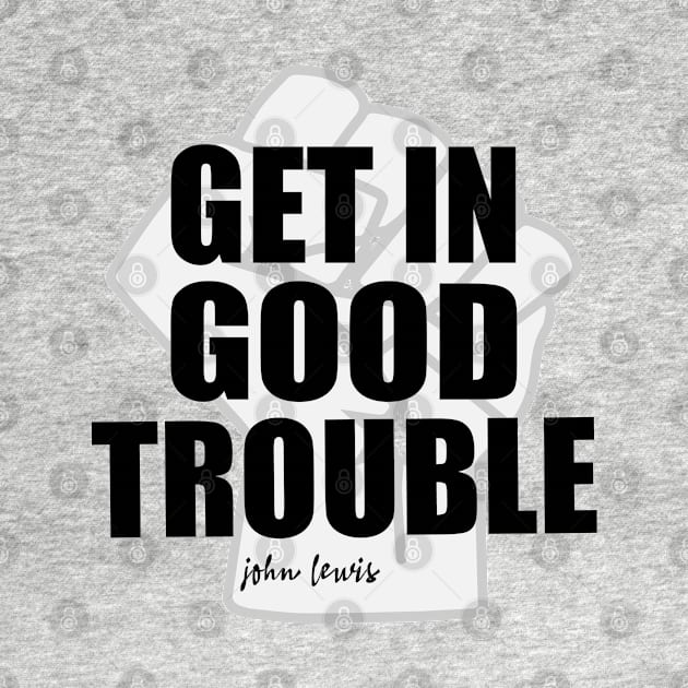 Get in Good Trouble Necessary Trouble, John Lewis by slawers